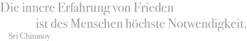 Die innere Erfahrung von Frieden ist des Menschen höchste Notwendigkeit.